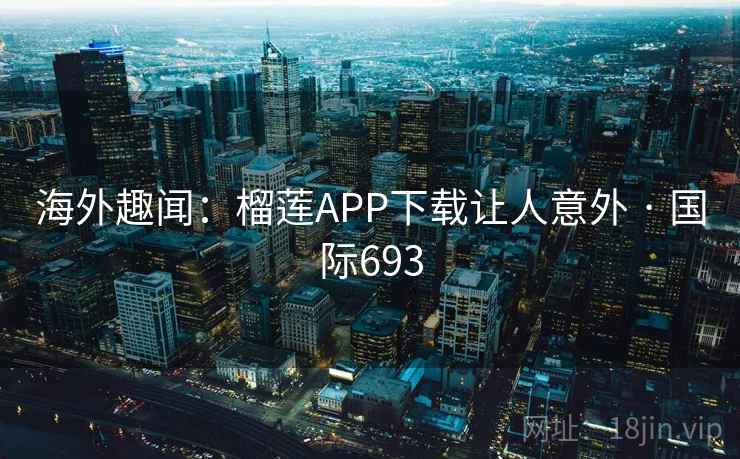 海外趣闻:榴莲APP下载让人意外 · 国际693 第2张 海外趣闻:榴莲APP下载让人意外 · 国际693 第2张