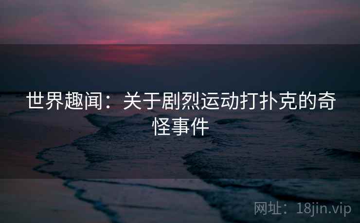 世界趣闻：关于剧烈运动打扑克的奇怪事件  第1张