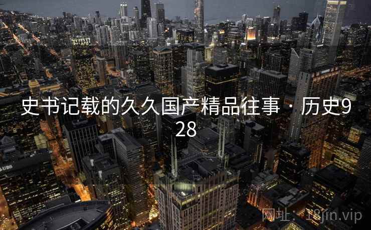 史书记载的久久国产精品往事 · 历史928  第2张