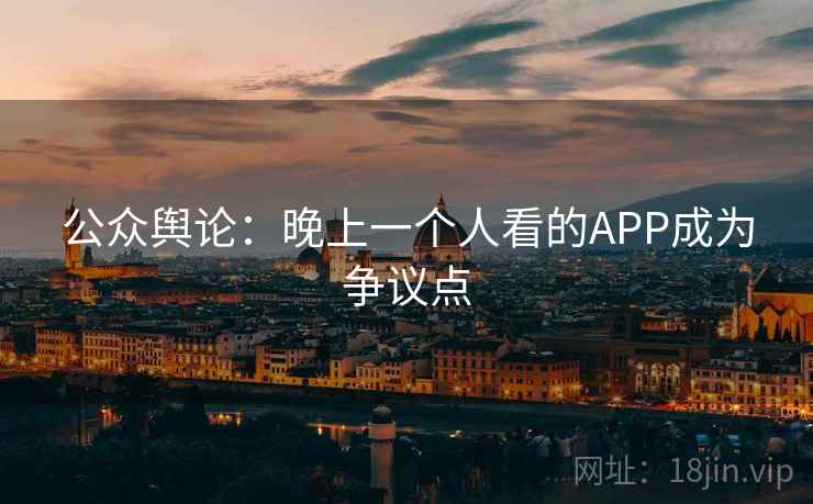 公众舆论：晚上一个人看的APP成为争议点