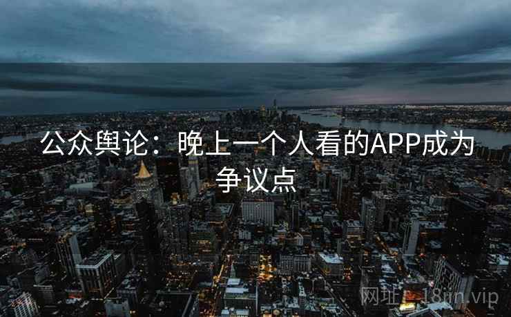 公众舆论：晚上一个人看的APP成为争议点  第2张