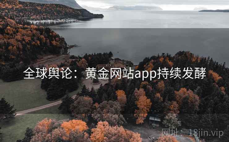 全球舆论：黄金网站app持续发酵  第1张