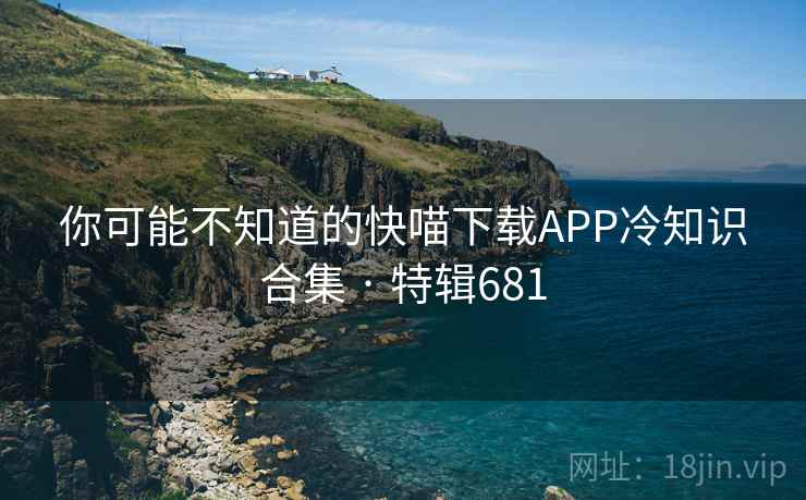 你可能不知道的快喵下载APP冷知识合集 · 特辑681