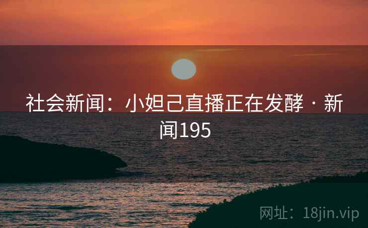 社会新闻：小妲己直播正在发酵 · 新闻195