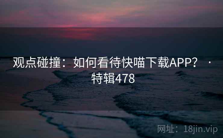观点碰撞：如何看待快喵下载APP？ · 特辑478  第2张