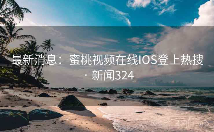 最新消息:蜜桃视频在线IOS登上热搜 · 新闻324 第2张 最新消息:蜜桃视频在线IOS登上热搜 · 新闻324 第2张