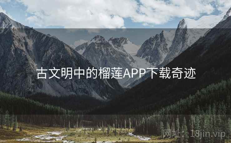 古文明中的榴莲APP下载奇迹 第3张 古文明中的榴莲APP下载奇迹 第3张