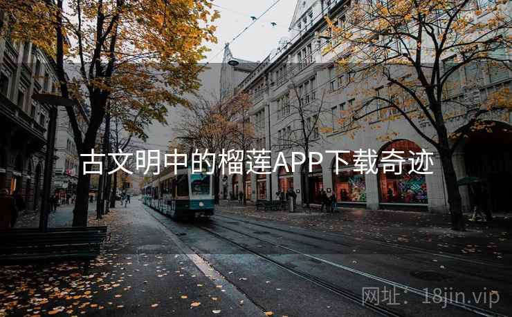古文明中的榴莲APP下载奇迹 第1张 古文明中的榴莲APP下载奇迹 第1张