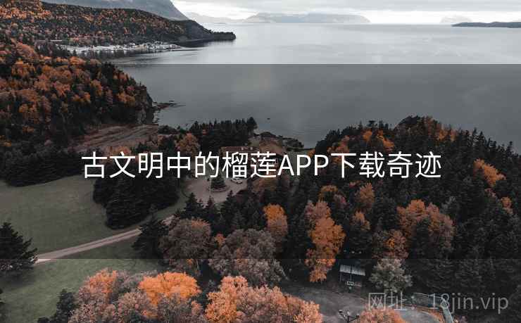 古文明中的榴莲APP下载奇迹 第4张 古文明中的榴莲APP下载奇迹 第4张