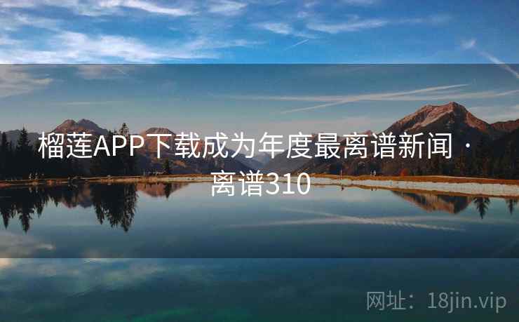 榴莲APP下载成为年度最离谱新闻 · 离谱310 第2张 榴莲APP下载成为年度最离谱新闻 · 离谱310 第2张