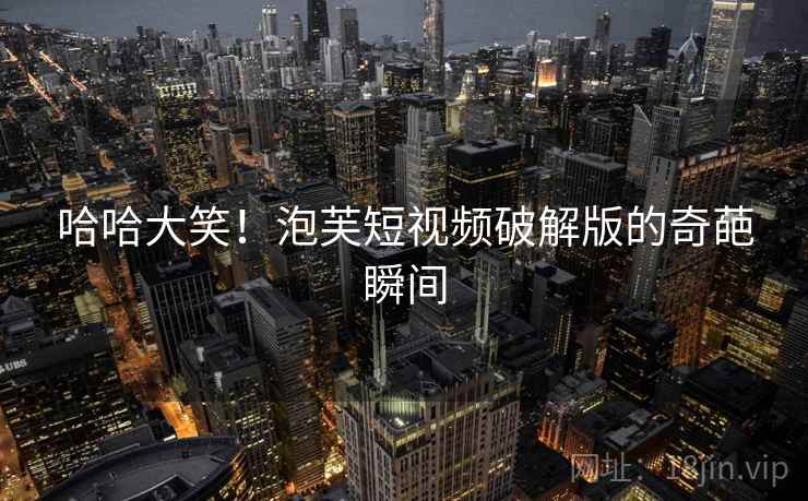 哈哈大笑！泡芙短视频破解版的奇葩瞬间  第1张