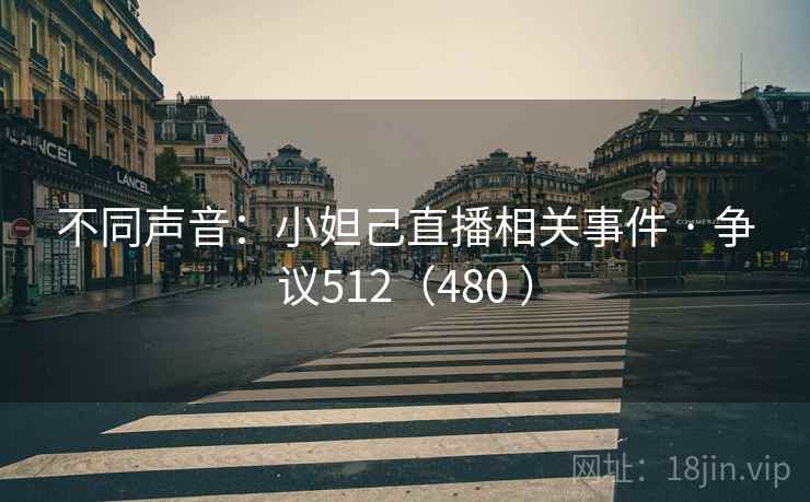 不同声音:小妲己直播相关事件 · 争议512(480 ) 第2张 不同声音:小妲己直播相关事件 · 争议512(480 ) 第2张