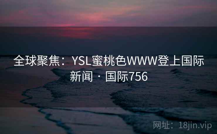 全球聚焦：YSL蜜桃色WWW登上国际新闻 · 国际756  第1张