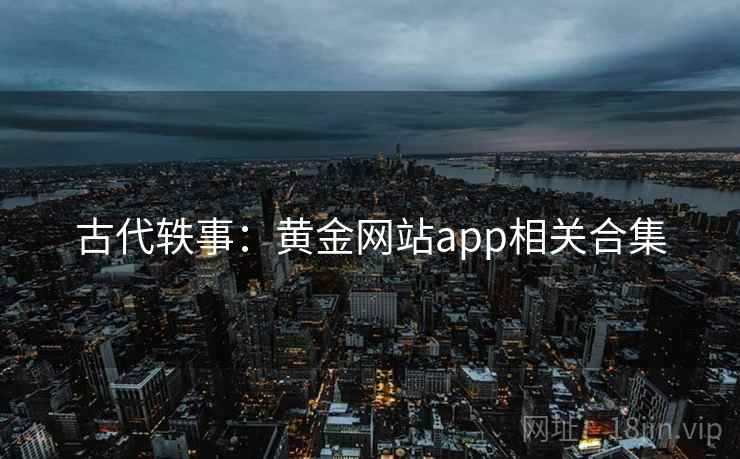 古代轶事：黄金网站app相关合集